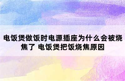 电饭煲做饭时电源插座为什么会被烧焦了 电饭煲把饭烧焦原因